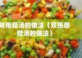 双孢菇汤的做法（双孢蘑菇汤的做法）