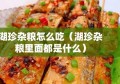 湖珍杂粮怎么吃（湖珍杂粮里面都是什么）