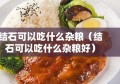 结石可以吃什么杂粮（结石可以吃什么杂粮好）