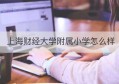 上海财经大学附属小学怎么样(上海财经大学官网)