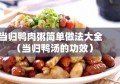 当归鸭肉粥简单做法大全（当归鸭汤的功效）