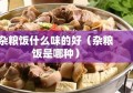 杂粮饭什么味的好（杂粮饭是哪种）