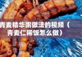 青麦精华粥做法的视频（青麦仁稀饭怎么做）