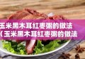 玉米黑木耳红枣粥的做法（玉米黑木耳红枣粥的做法窍门）