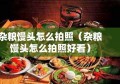 杂粮馒头怎么拍照（杂粮馒头怎么拍照好看）