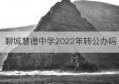 聊城慧德中学2022年转公办吗(2022年新增公办大学)