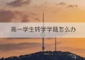 高一学生转学学籍怎么办(高一学生转学怎样办理)