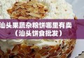 汕头果蔬杂粮饼哪里有卖（汕头饼食批发）