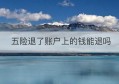 五险退了账户上的钱能退吗(五险一金如何查询个人账户)