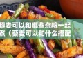 藜麦可以和哪些杂粮一起煮（藜麦可以和什么搭配）