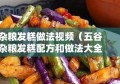 杂粮发糕做法视频（五谷杂粮发糕配方和做法大全）