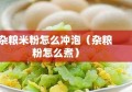 杂粮米粉怎么冲泡（杂粮粉怎么煮）