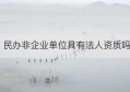 民办非企业单位具有法人资质吗