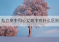 私立高中和公立高中有什么区别(新加坡公立高中还是私立高中好)