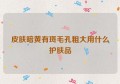 皮肤暗黄有斑毛孔粗大用什么护肤品