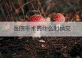 医院手术费什么时候交(手术费什么时候扣)