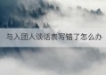 与入团人谈话表写错了怎么办(廉政谈话记录)