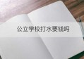 公立学校打水要钱吗(为什么北方的学校打水要钱)