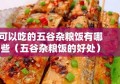 可以吃的五谷杂粮饭有哪些（五谷杂粮饭的好处）