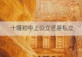 十堰初中上公立还是私立(十堰初中学校哪几个学校好)