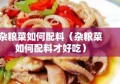 杂粮菜如何配料（杂粮菜如何配料才好吃）