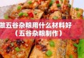 做五谷杂粮用什么材料好（五谷杂粮制作）