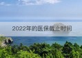 2022年的医保截止时间(2022年江西医保缴费截止时间)