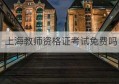 上海教师资格证考试免费吗(小学教师资格证在线学习免费课程)