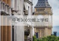 中考300分能上学校(中考300分能读高中吗)