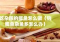 吃杂粮的鲫鱼怎么做（钓鲫鱼杂鱼多怎么办）