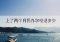 上了两个月民办学校退多少(东莞民办学校可以退学费吗)