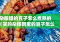 杂粮粥的豆子怎么煮熟的（买的杂粮粥里的豆子怎么煮不烂）