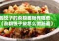 包饺子的杂粮面粉有哪些（杂粮饺子皮怎么做筋道）