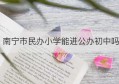 南宁市民办小学能进公办初中吗