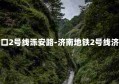 附近地铁站入口2号线泺安路-济南地铁2号线济洛路站在哪里