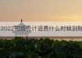 2022初级会计退费什么时候到账(2022税费退费步骤)