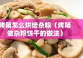 烤箱怎么烘焙杂粮（烤箱做杂粮饼干的做法）