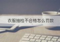 衣服抽检不合格怎么罚款