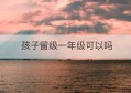 孩子留级一年级可以吗(我想让孩子留级一年,学校会同意吗?)