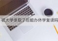 被大学录取了后能办休学复读吗(大学休学可以休几年)