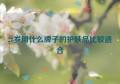 28岁用什么牌子的护肤品比较适合