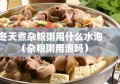 冬天煮杂粮粥用什么水泡（杂粮粥用泡吗）