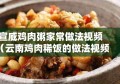 宣威鸡肉粥家常做法视频（云南鸡肉稀饭的做法视频）