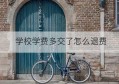 学校学费多交了怎么退费(民办学校收退费标准与制度)