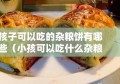 孩子可以吃的杂粮饼有哪些（小孩可以吃什么杂粮）