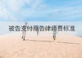 被告支付原告律师费标准(被告负担原告律师费)