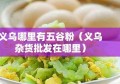 义乌哪里有五谷粉（义乌杂货批发在哪里）