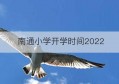 南通小学开学时间2022(南通大学开学时间)