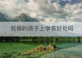 低保的孩子上学有好处吗(家中吃低保对孩子上学有什么帮助)