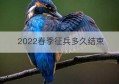 2022春季征兵多久结束(2022春季西和征兵名单)